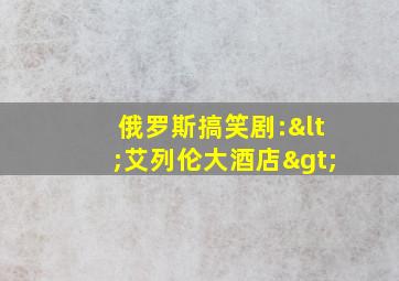 俄罗斯搞笑剧:<艾列伦大酒店>